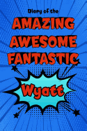 Diary of the Amazing Awesome Fantastic Wyatt: Personalized Name Notebook Journal Diary Sketchbook with 120 Lined Pages 6x9