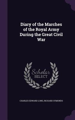 Diary of the Marches of the Royal Army During the Great Civil War - Long, Charles Edward, and Symonds, Richard