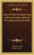 Diary of the Overland Trail 1849 and Letters 1849-50 of Captain David de Wolf