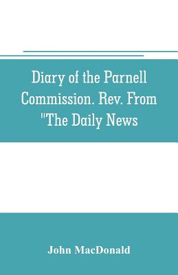 Diary of the Parnell Commission. Rev. from "The Daily News - MacDonald, John