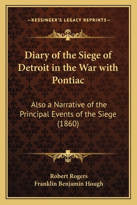 Diary of the Siege of Detroit in the War with Pontiac: Also a Narrative of the Principal Events of the Siege (1860) - Rogers, Robert, and Hough, Franklin Benjamin (Editor)