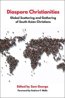 Diaspora Christianities: Global Scattering and Gathering of South Asian Christians - George, Sam, and Walls, Andrew F (Foreword by)