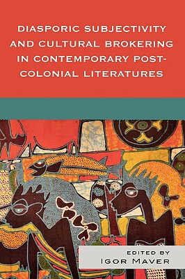 Diasporic Subjectivity and Cultural Brokering in Contemporary Post-Colonial Literatures - Maver, Igor (Editor), and Albertazzi, Silvia (Contributions by), and Ballyn, Susan (Contributions by)