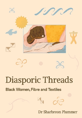 Diasporic Threads: Black Women, Fibre and Textiles - Plummer, Sharbreon