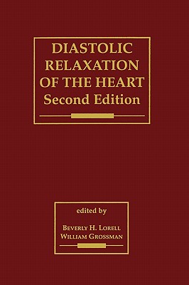 Diastolic Relaxation of the Heart: The Biology of Diastole in Health and Disease - Lorell, Beverly H (Editor), and Grossman, William, MD (Editor)