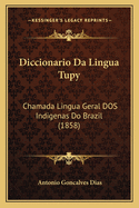 Diccionario Da Lingua Tupy: Chamada Lingua Geral DOS Indigenas Do Brazil (1858)