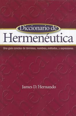 Diccionario de Hermeneutica: Una Guia Concisa de Terminos, Nombres, Metodos, y Expresiones - Hernando, James