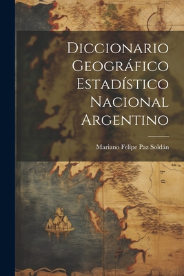 Diccionario Geogrfico Estad?stico Nacional Argentino - Soldan, Mariano Felipe Paz