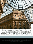 Diccionario Histrico De Los Ms Ilustres Profesores De Las Bellas Artes En Espaa, Volume 6