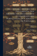 Diccionario Historico E Documental DOS Architectos, Engenheiros E Constructores Portuguezes Ou a Servi?o de Portugal, Vol. 1: A-G (Classic Reprint)