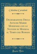 Dichiarazione Degli Antichi Marmi Modenesi Con Le Notizie Di Modena Al Tempo Dei Romani (Classic Reprint)