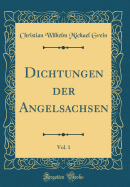 Dichtungen Der Angelsachsen, Vol. 1 (Classic Reprint)