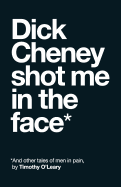 Dick Cheney Shot Me in the Face: And Other Tales of Men in Pain