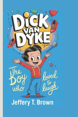 Dick Van Dyke: A heartwarming Biography for kids: The Boy Who Loved to Laugh - T Brown, Jeffery