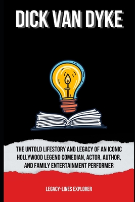 Dick Van Dyke: The Untold LifeStory and Legacy of an Iconic Hollywood Legend Comedian, Actor, Author, and Family Entertainment Performer - Explorer, Legacy-Lines