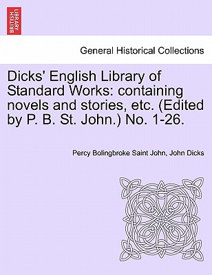 Dicks' English Library of Standard Works: Containing Novels and Stories, Etc. (Edited by P. B. St. John.) No. 1-26. - Saint John, Percy Bolingbroke, and Dicks, John