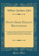 Dick's Irish Dialect Recitations: Containing a Collection of Rare Irish Stories, Poetical and Prose Recitations, Humorous Letters, Irish Witticisms, and Funny Recitals in the Irish Dialect (Classic Reprint)