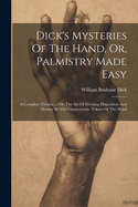 Dick's Mysteries Of The Hand, Or, Palmistry Made Easy: A Complete Treatise ... On The Art Of Divining Disposition And Destiny By The Characteristic Tokens Of The Hand