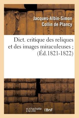 Dict. Critique Des Reliques Et Des Images Miraculeuses (?d.1821-1822) - Collin De Plancy, Jacques-Albin-Simon