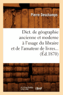 Dict. de G?ographie Ancienne Et Moderne ? l'Usage Du Libraire Et de l'Amateur de Livres (?d.1870)