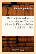 Dict. de Jurisprudence Et Des Arrts, Ou Nouvelle dition Du Dict. de Brillon. T. 5 (d.1781-1788)