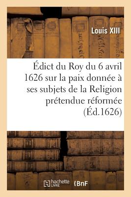 ?dict Du Roy Du 6 Avril 1626, Sur La Paix Qu'il a Donn?e ? Ses Subjets de la Religion: Pr?tendue R?form?e - Baltet, Charles