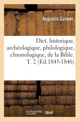 Dict. Historique, Arch?ologique, Philologique, Chronologique, de la Bible. T. 2 (?d.1845-1846) - Calmet, Augustin