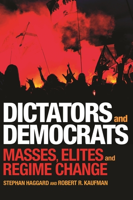 Dictators and Democrats: Masses, Elites, and Regime Change - Haggard, Stephan, and Kaufman, Robert R