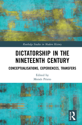 Dictatorship in the Nineteenth Century: Conceptualisations, Experiences, Transfers - Prieto, Moiss (Editor)