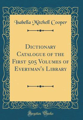 Dictionary Catalogue of the First 505 Volumes of Everyman's Library (Classic Reprint) - Cooper, Isabella Mitchell