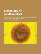Dictionary of Americanisms: A Glossary of Words and Phrases Usually Regarded as Peculiar to the United States