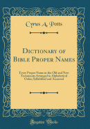 Dictionary of Bible Proper Names: Every Proper Name in the Old and New Testaments Arranged in Alphabetical Order; Syllabified and Accented (Classic Reprint)