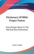 Dictionary Of Bible Proper Names: Every Proper Name In The Old And New Testaments