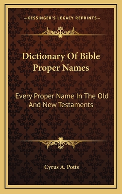 Dictionary Of Bible Proper Names: Every Proper Name In The Old And New Testaments - Potts, Cyrus A