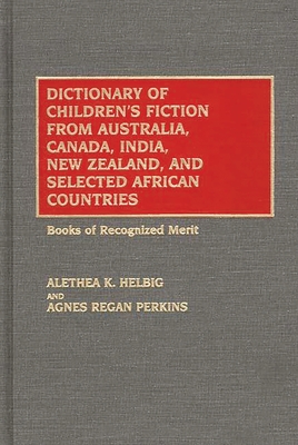 Dictionary of Children's Fiction from Australia, Canada, India, New Zealand, and Selected African Countries: Books of Recognized Merit - Helbig, Alethea K, and Perkins, Agnes Regan