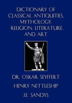 Dictionary of Classical Antiquities, Mythology, Religion, Literature, and Art - Seyffert, Oskar, Dr., and Nettleship, Henry, and Sandys, J E