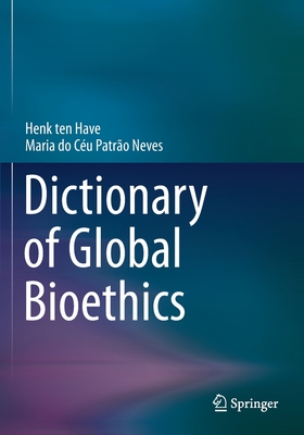 Dictionary of Global Bioethics - ten Have, Henk, and Patro Neves, Maria do Cu