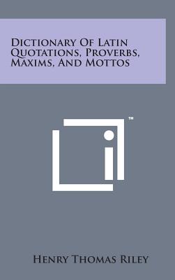 Dictionary of Latin Quotations, Proverbs, Maxims, and Mottos - Riley, Henry Thomas