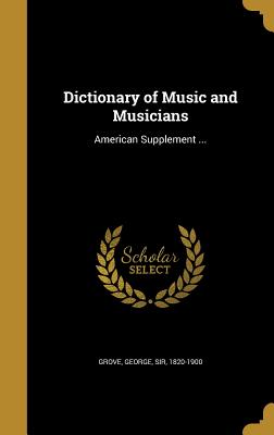 Dictionary of Music and Musicians: American Supplement ... - Grove, George, Sir (Creator)