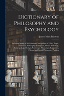 Dictionary of Philosophy and Psychology; Including Many of the Principal Conceptions of Ethics, Logic, Aesthetics, Philosophy of Religion, Mental Pathology, Anthropology, Biology, Neurology, Physiology, Economics, Political and Social Philosophy, Philolog