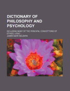 Dictionary of Philosophy and Psychology; Including Many of the Principal Conceptions of Ethics, Logic, Aesthetics, Philosophy of Religion, Mental Pathology, Anthropology, Biology, Neurology, Physiology, Economics, Political and Social Philosophy, Philolog