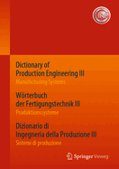 Dictionary of Production Engineering III - Manufacturing Systems Wrterbuch Der Fertigungstechnik III - Produktionssysteme Dizionario Di Ingegneria Della Produzione Iii  - Sistemi Di Produzione: Trilingual Edition Dreisprachige Ausgabe Edizione...