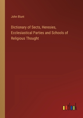 Dictionary of Sects, Heresies, Ecclesiastical Parties and Schools of Religious Thought - Blunt, John