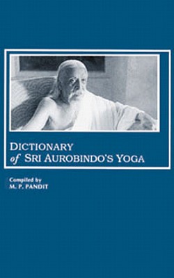 Dictionary of Sri Aurobindo's Yoga - Aurobindo, Sri, and Pandit, M P, Sri (Compiled by)