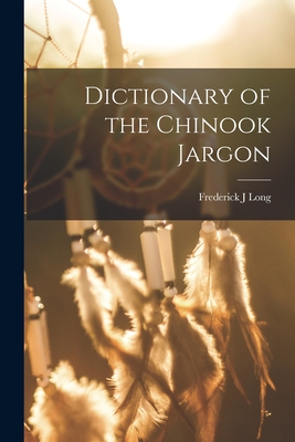 Dictionary of the Chinook Jargon - Long, Frederick J