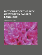 Dictionary of the Jatki or Western Panjabi Language