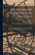 Dictionnaire D'agriculture Pratique: Contenant La Grande Et La Petite Culture, L'?conomie Rurale Et Domestique, La M?decine V?t?rinaire, Etc....