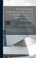 Dictionnaire d'Architecture Civile Et Hydraulique, Et Des Arts Qui En D?pendent: Comme La Ma?onnerie, La Charpenterie, La Menuiserie, La Serrurerie, Le Jardinage, &c., La Construction Des Ponts & Chauss?es, Des Ecluses, & de Tous Les Ouvrages...