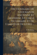 Dictionnaire de gographie ancienne et moderne  l'usage du libraire et de l'amateur de livres ...