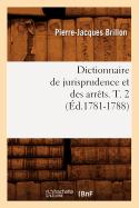 Dictionnaire de Jurisprudence Et Des Arr?ts. T. 2 (?d.1781-1788)